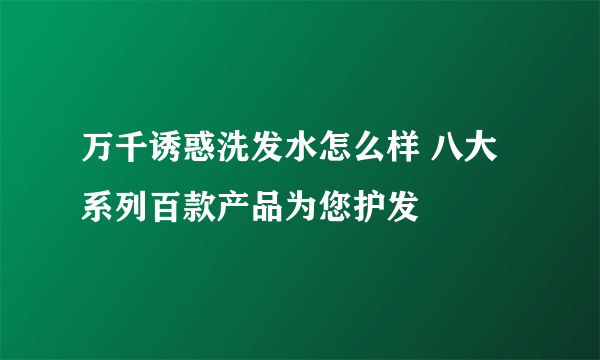万千诱惑洗发水怎么样 八大系列百款产品为您护发