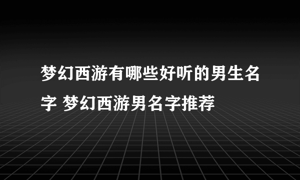 梦幻西游有哪些好听的男生名字 梦幻西游男名字推荐