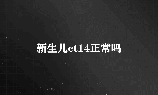 新生儿ct14正常吗