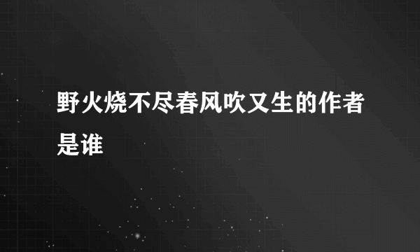 野火烧不尽春风吹又生的作者是谁