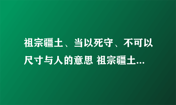 祖宗疆土、当以死守、不可以尺寸与人的意思 祖宗疆土、当以死守、不可以尺寸与人的意思是什么