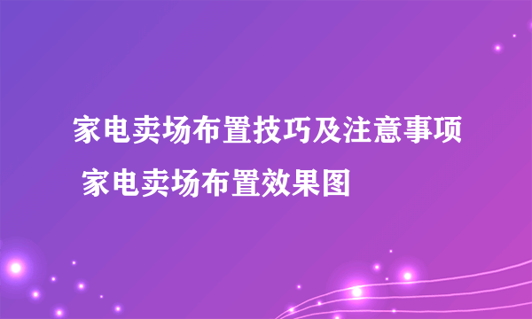 家电卖场布置技巧及注意事项 家电卖场布置效果图