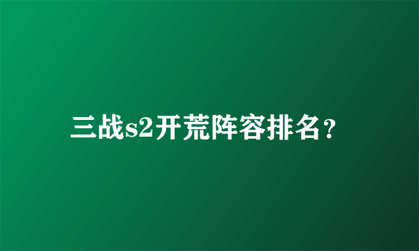 三战s2开荒阵容排名？