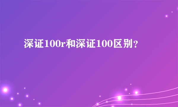 深证100r和深证100区别？