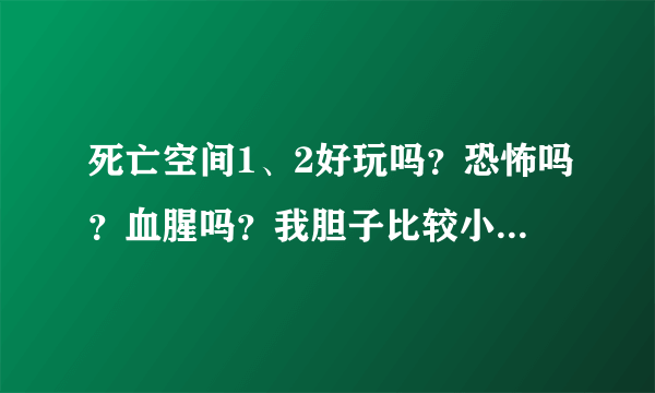 死亡空间1、2好玩吗？恐怖吗？血腥吗？我胆子比较小，推不推荐我玩？