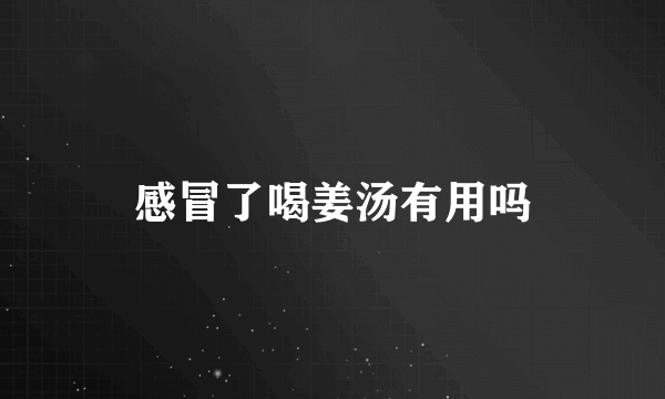感冒了喝姜汤有用吗