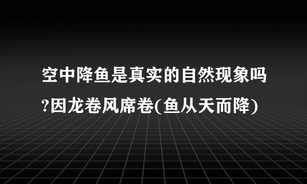 空中降鱼是真实的自然现象吗?因龙卷风席卷(鱼从天而降)