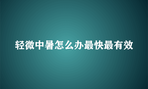 轻微中暑怎么办最快最有效