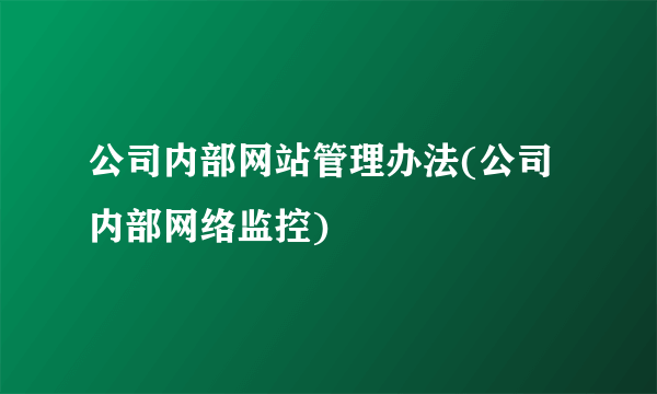 公司内部网站管理办法(公司内部网络监控)