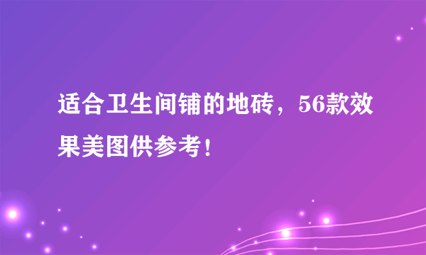 适合卫生间铺的地砖，56款效果美图供参考！