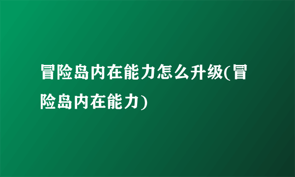 冒险岛内在能力怎么升级(冒险岛内在能力)