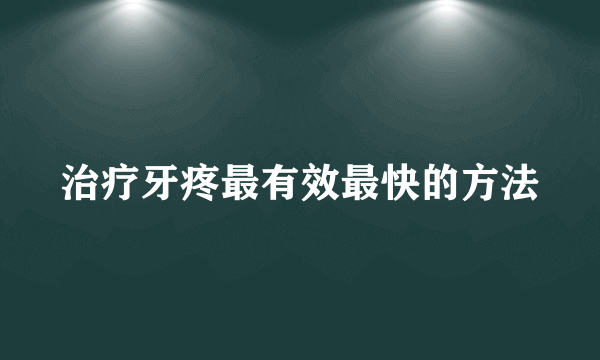 治疗牙疼最有效最快的方法