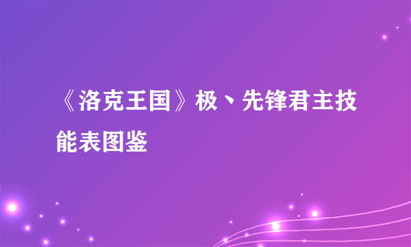 《洛克王国》极丶先锋君主技能表图鉴