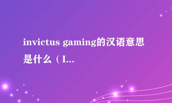 invictus gaming的汉语意思是什么（Invictus Gaming详细介绍）