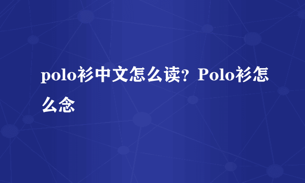 polo衫中文怎么读？Polo衫怎么念
