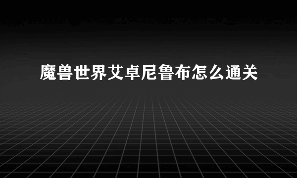 魔兽世界艾卓尼鲁布怎么通关
