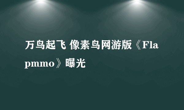 万鸟起飞 像素鸟网游版《Flapmmo》曝光