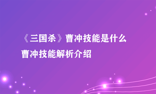 《三国杀》曹冲技能是什么 曹冲技能解析介绍