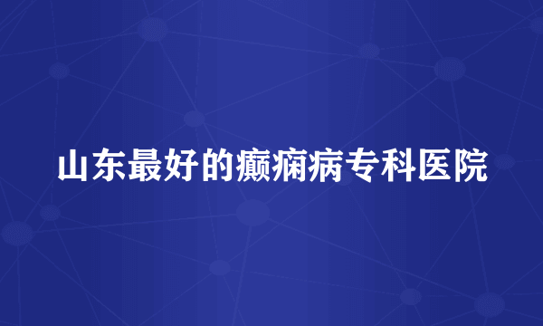 山东最好的癫痫病专科医院