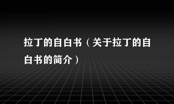 拉丁的自白书（关于拉丁的自白书的简介）
