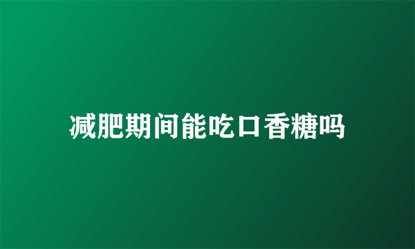 减肥期间能吃口香糖吗
