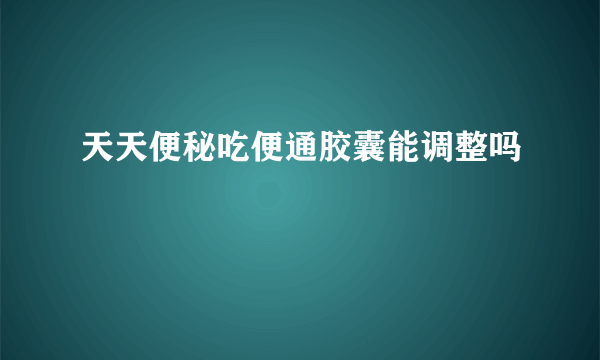 天天便秘吃便通胶囊能调整吗