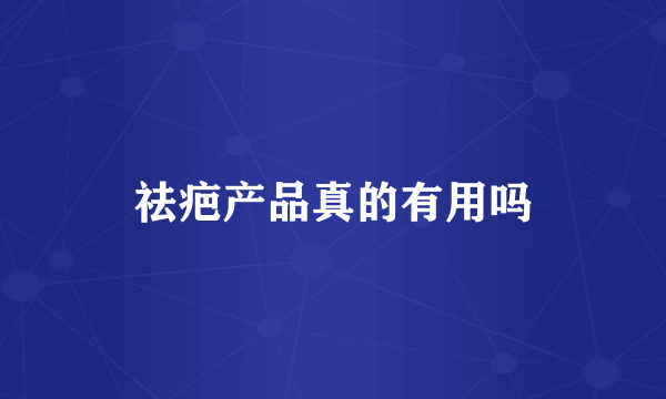 祛疤产品真的有用吗