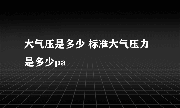 大气压是多少 标准大气压力是多少pa