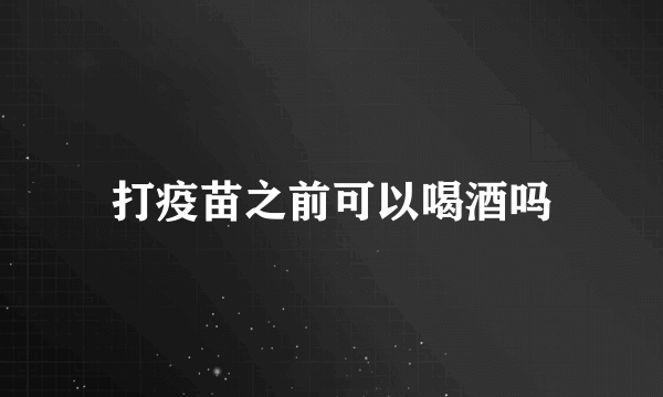 打疫苗之前可以喝酒吗