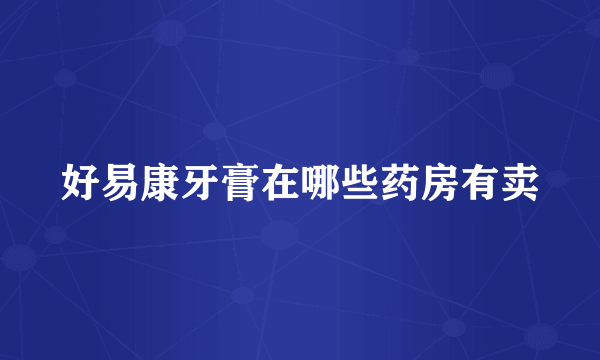 好易康牙膏在哪些药房有卖