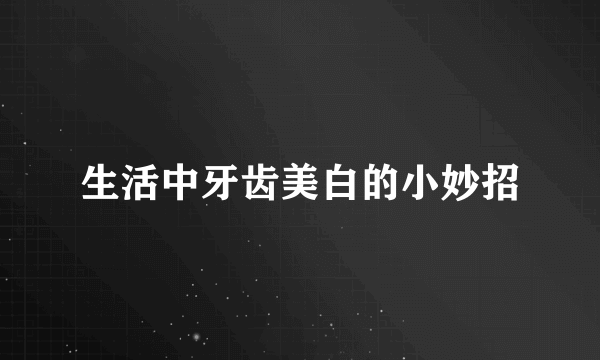 生活中牙齿美白的小妙招