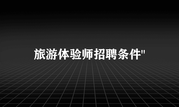 旅游体验师招聘条件