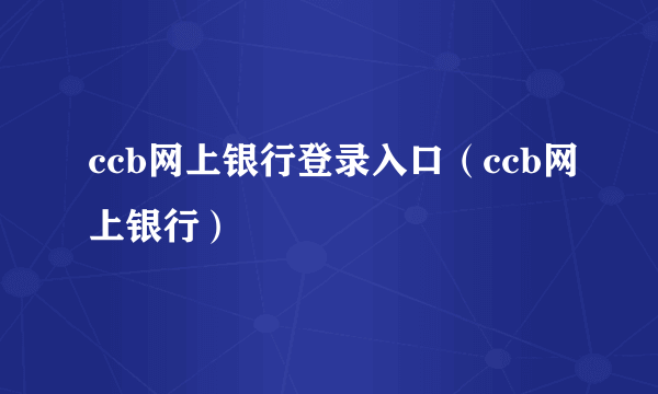ccb网上银行登录入口（ccb网上银行）