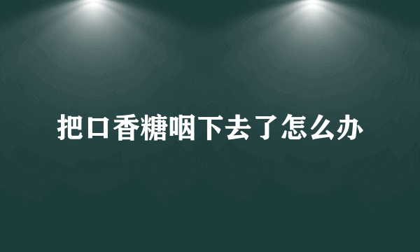 把口香糖咽下去了怎么办