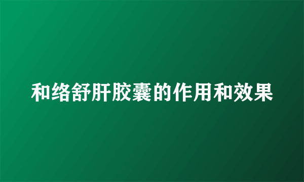 和络舒肝胶囊的作用和效果