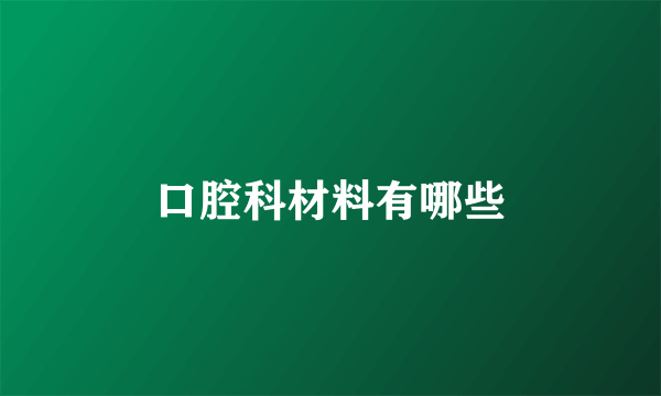 口腔科材料有哪些