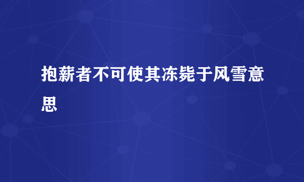 抱薪者不可使其冻毙于风雪意思
