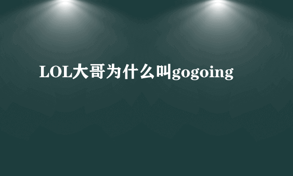 LOL大哥为什么叫gogoing