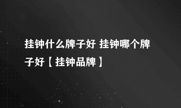 挂钟什么牌子好 挂钟哪个牌子好【挂钟品牌】