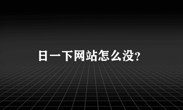 日一下网站怎么没？