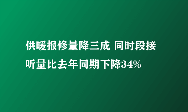 供暖报修量降三成 同时段接听量比去年同期下降34%
