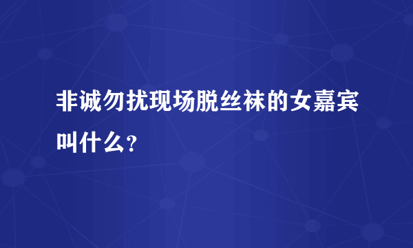 非诚勿扰现场脱丝袜的女嘉宾叫什么？