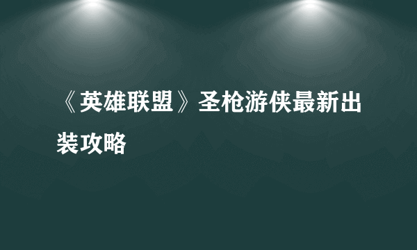 《英雄联盟》圣枪游侠最新出装攻略