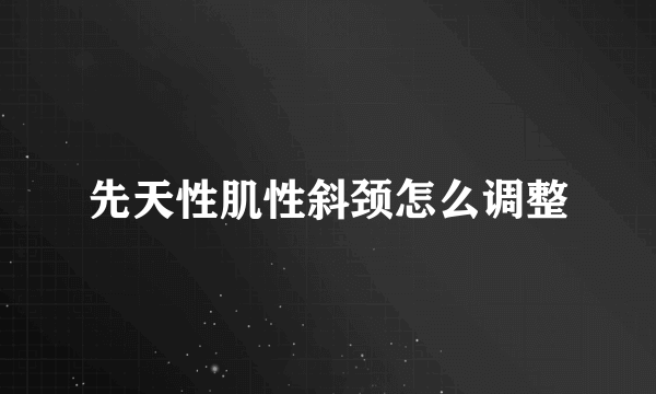 先天性肌性斜颈怎么调整