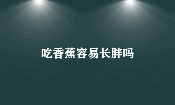 吃香蕉容易长胖吗