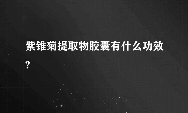 紫锥菊提取物胶囊有什么功效?