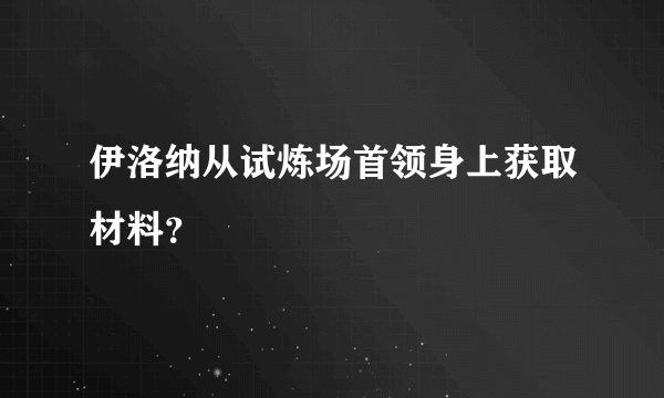 伊洛纳从试炼场首领身上获取材料？