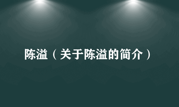 陈溢（关于陈溢的简介）