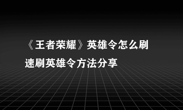 《王者荣耀》英雄令怎么刷 速刷英雄令方法分享
