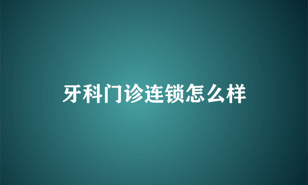 牙科门诊连锁怎么样